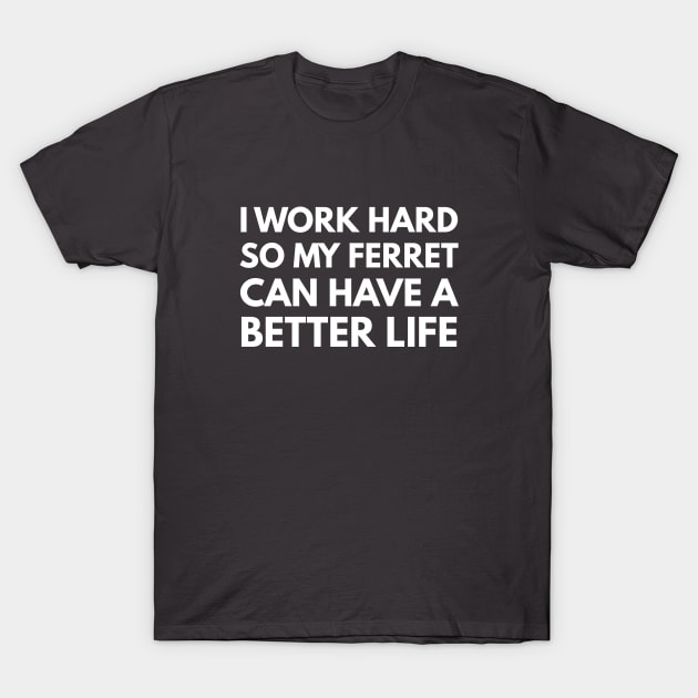 I Work Hard So My Ferret Can Have A Better Life T-Shirt by Den's Designs